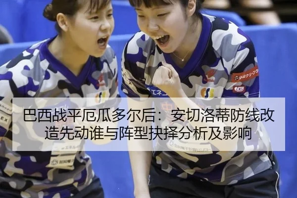 巴西战平厄瓜多尔后：安切洛蒂防线改造先动谁与阵型抉择分析及影响