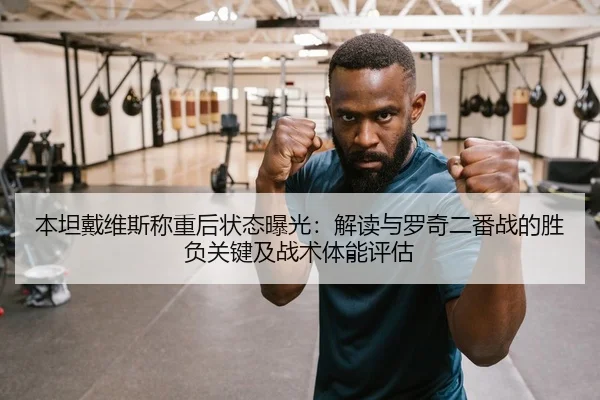 本坦戴维斯称重后状态曝光：解读与罗奇二番战的胜负关键及战术体能评估