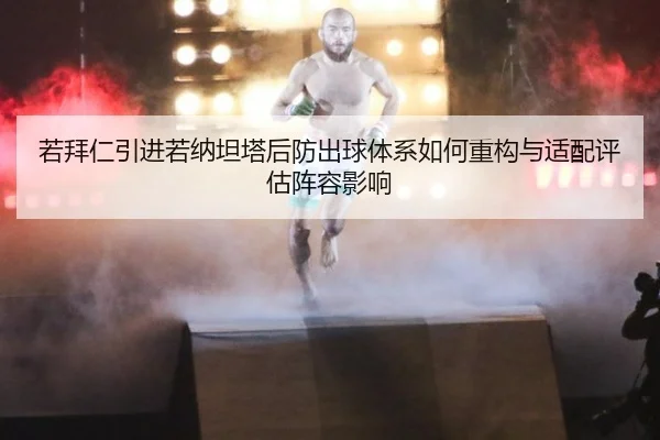 若拜仁引进若纳坦塔后防出球体系如何重构与适配评估阵容影响