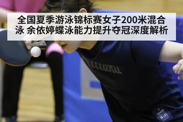 全国夏季游泳锦标赛女子200米混合泳 余依婷蝶泳能力提升夺冠深度解析