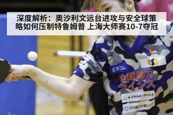 深度解析:奥沙利文远台进攻与安全球策略如何压制特鲁姆普 上海大师赛10-7夺冠